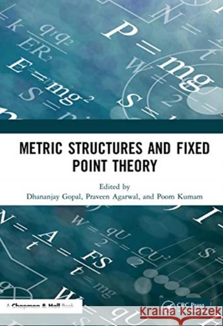 Metric Structures and Fixed Point Theory Dhananjay Gopal Praveen Agarwal Poom Kumam 9780367689148