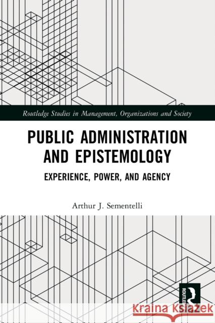 Public Administration and Epistemology: Experience, Power, and Agency Sementelli, Arthur 9780367689414