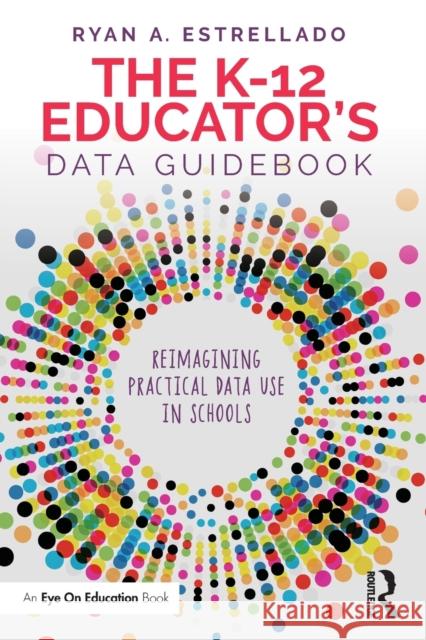 The K-12 Educator's Data Guidebook: Reimagining Practical Data Use in Schools Estrellado, Ryan A. 9780367689483