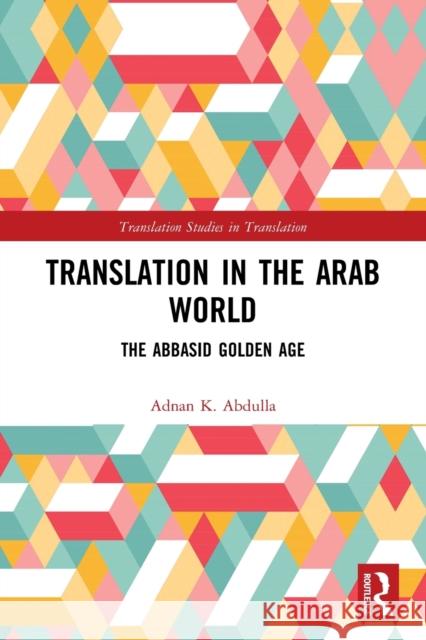 Translation in the Arab World: The Abbasid Golden Age Abdulla, Adnan K. 9780367689490 Taylor & Francis Ltd