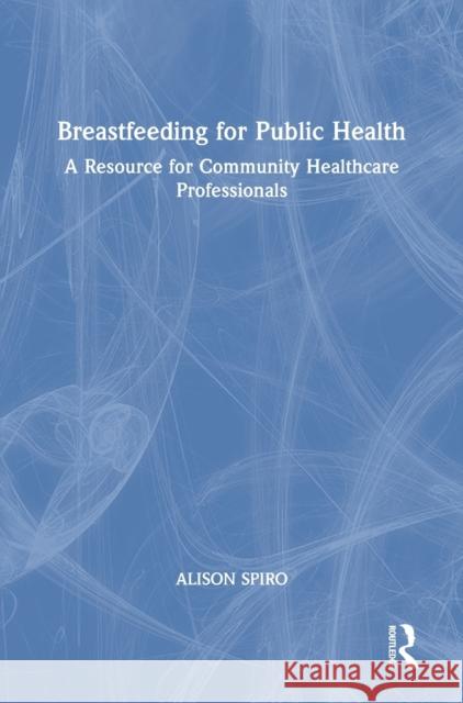 Breastfeeding for Public Health: A Resource for Community Healthcare Professionals Alison Spiro 9780367689575 Routledge