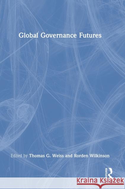 Global Governance Futures Thomas G. Weiss Rorden Wilkinson 9780367689711 Routledge