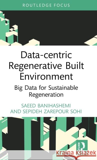 Data-centric Regenerative Built Environment: Big Data for Sustainable Regeneration Banihashemi, Saeed 9780367689926 Routledge