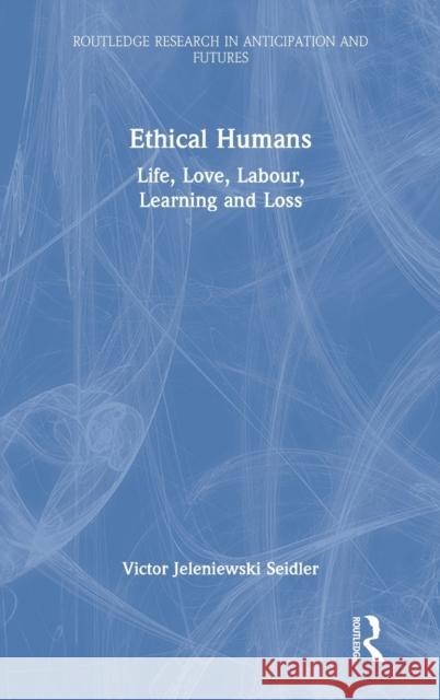 Ethical Humans: Life, Love, Labour, Learning and Loss Victor Jeleniewski Seidler 9780367689971 Routledge