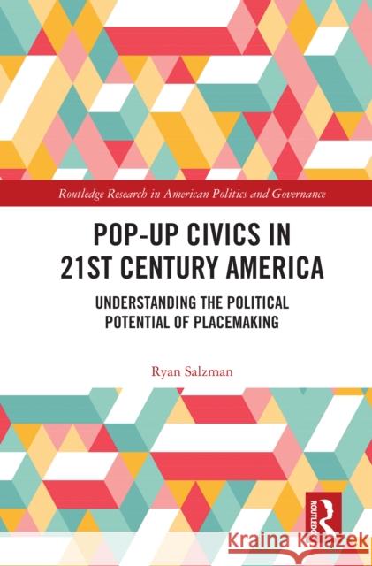 Pop-Up Civics in 21st Century America: Understanding the Political Potential of Placemaking Ryan Salzman 9780367690205 Routledge