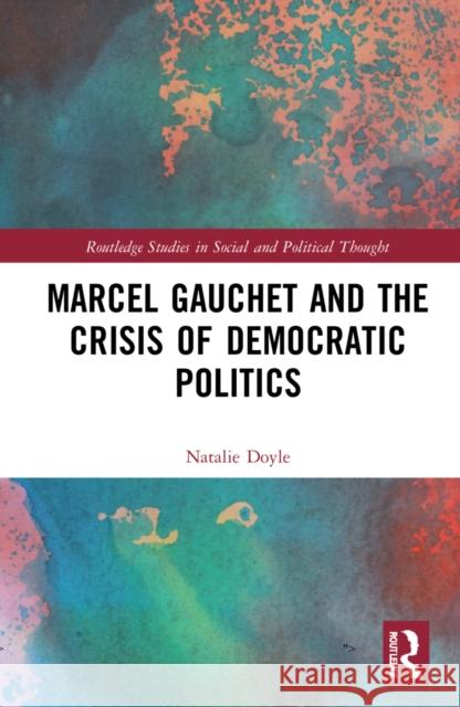 Marcel Gauchet and the Crisis of Democratic Politics Natalie Doyle Sean McMorrow 9780367690243