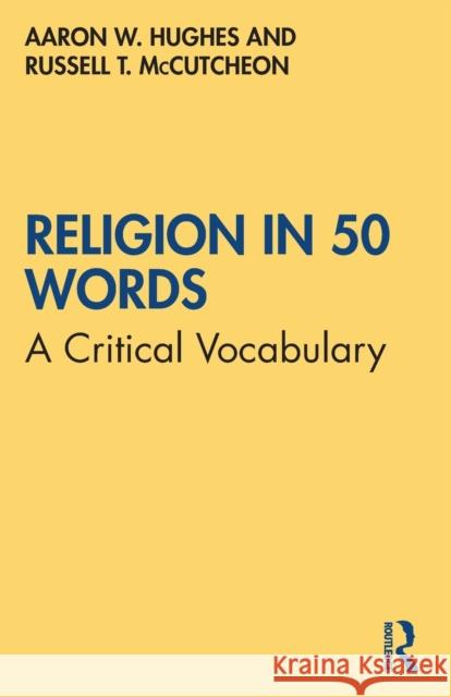 Religion in 50 Words: A Critical Vocabulary Aaron W. Hughes Russell T. McCutcheon 9780367690472 Taylor & Francis Ltd