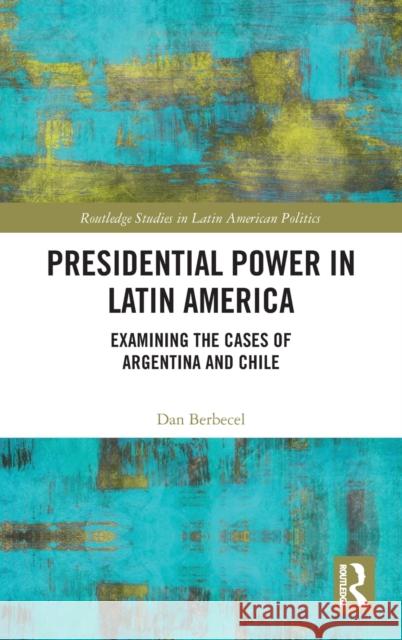 Presidential Power in Latin America: Examining the Cases of Argentina and Chile Dan Berbecel 9780367690557 Routledge