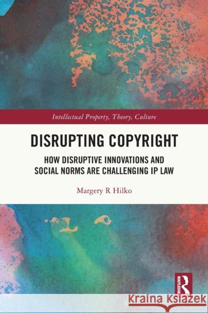 Disrupting Copyright: How Disruptive Innovations and Social Norms are Challenging IP Law Margery Hilko 9780367690564 Routledge