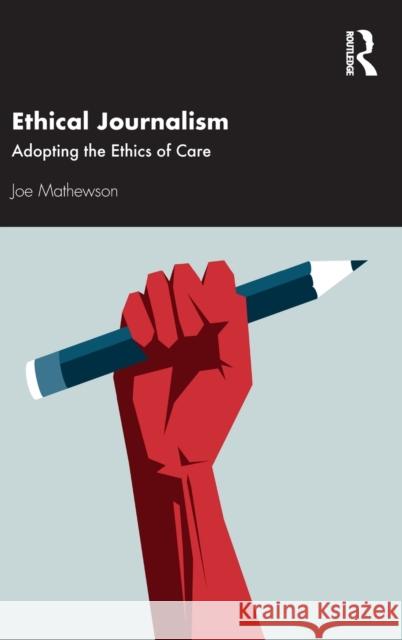 Ethical Journalism: Adopting the Ethics of Care Joe Mathewson 9780367690779 Routledge