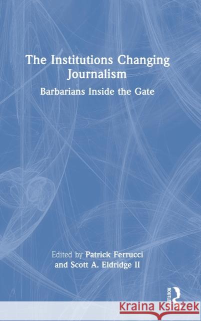 The Institutions Changing Journalism: Barbarians Inside the Gate Ferrucci, Patrick 9780367690854