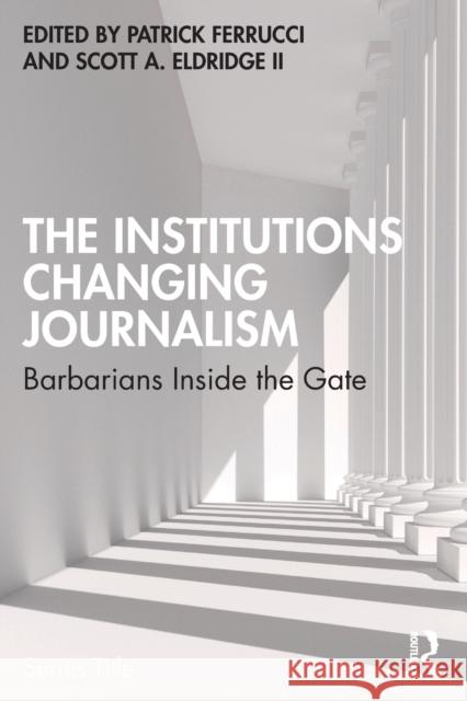 The Institutions Changing Journalism: Barbarians Inside the Gate Ferrucci, Patrick 9780367690908