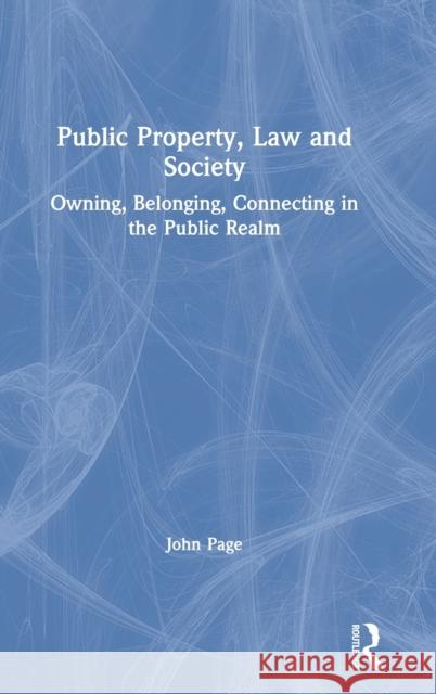 Public Property, Law and Society: Owning, Belonging, Connecting in the Public Realm John Page 9780367691004