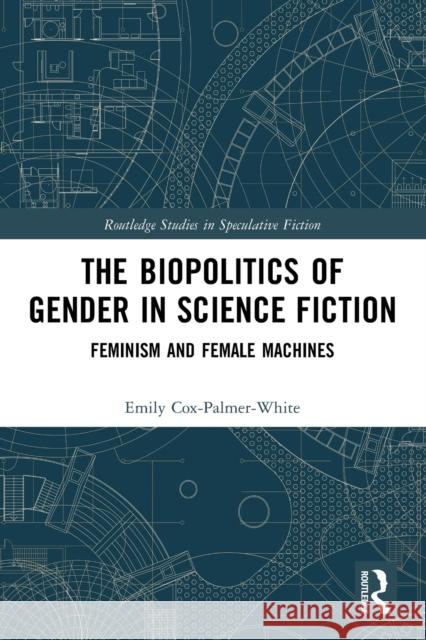 The Biopolitics of Gender in Science Fiction: Feminism and Female Machines Emily Cox-Palmer-White 9780367691028 Routledge