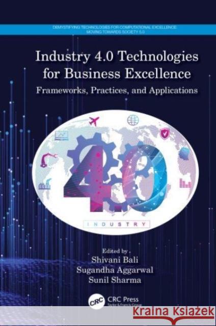 Industry 4.0 Technologies for Business Excellence: Frameworks, Practices, and Applications Shivani Bali Sugandha Aggarwal Sunil Sharma 9780367691189