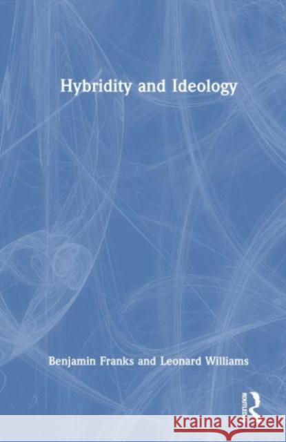 Hybridity and Ideology Benjamin Franks Leonard Williams 9780367691493 Routledge