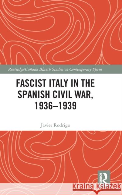 Fascist Italy in the Spanish Civil War, 1936-1939 Javier Rodrigo 9780367691783