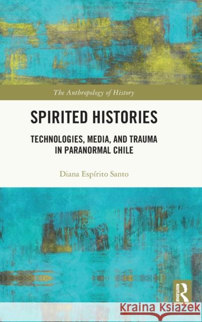 Spirited Histories: Technologies, Media, and Trauma in Paranormal Chile Santo, Diana Espírito 9780367691813