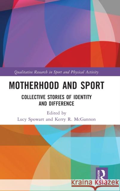 Motherhood and Sport: Collective Stories of Identity and Difference Lucy Spowart Kerry R. McGannon 9780367691820