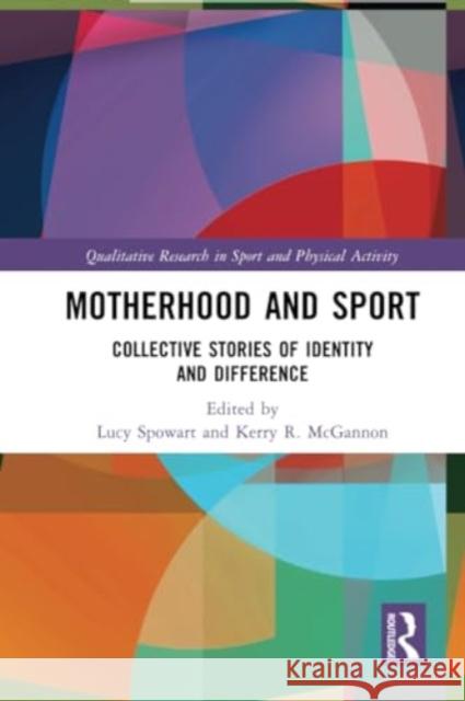 Motherhood and Sport: Collective Stories of Identity and Difference Lucy Spowart Kerry R. McGannon 9780367691868