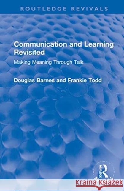 Communication and Learning Revisited: Making Meaning Through Talk Douglas Barnes Frankie Todd 9780367691974 Routledge