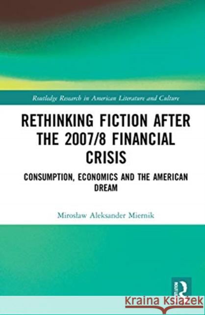 Rethinking Fiction After the 2007/8 Financial Crisis: Consumption, Economics, and the American Dream Miernik, Miroslaw Aleksander 9780367692117 Routledge