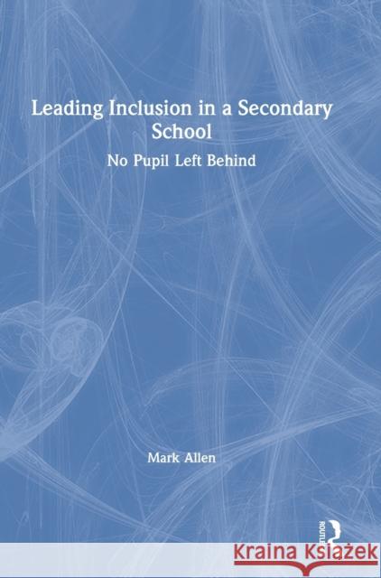 Leading Inclusion in a Secondary School: No Pupil Left Behind Mark Allen 9780367692162 Routledge