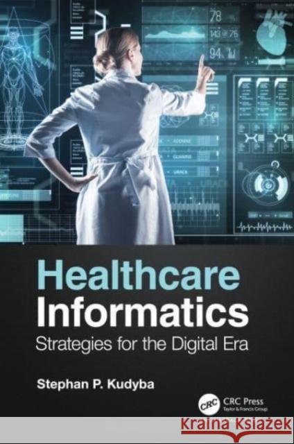 Healthcare Informatics: Strategies for the Digital Era Stephan P. Kudyba (New Jersey Institute    9780367692261