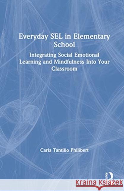 Everyday Sel in Elementary School: Integrating Social Emotional Learning and Mindfulness Into Your Classroom Philibert, Carla Tantillo 9780367692285 Routledge