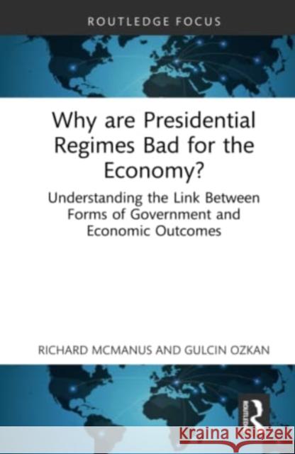 Why Are Presidential Regimes Bad for the Economy?: Understanding the Link Between Forms of Government and Economic Outcomes McManus, Richard 9780367692865 Taylor & Francis Ltd