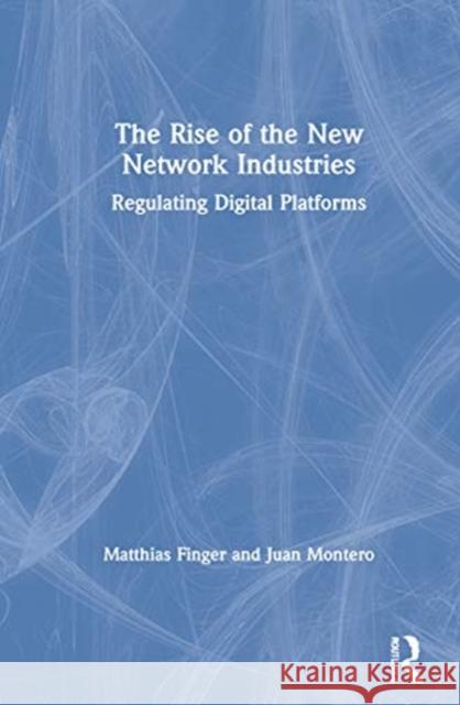 The Rise of the New Network Industries: Regulating Digital Platforms Matthias Finger Juan Montero 9780367693046
