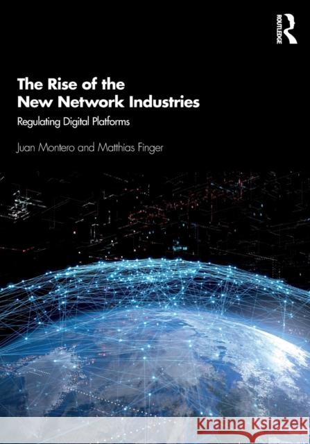 The Rise of the New Network Industries: Regulating Digital Platforms Matthias Finger Juan Montero 9780367693053