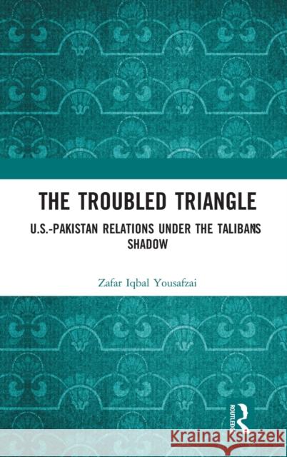 The Troubled Triangle: US-Pakistan Relations under the Taliban's Shadow Yousafzai, Zafar Iqbal 9780367693107 Routledge Chapman & Hall