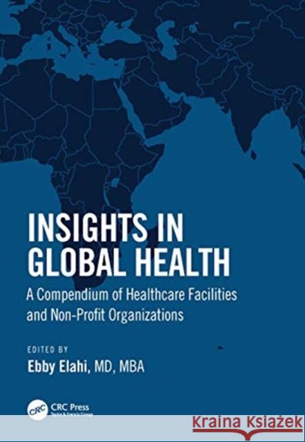 Insights in Global Health: A Compendium of Healthcare Facilities and Nonprofit Organizations Elahi, Ebby 9780367693190 CRC Press