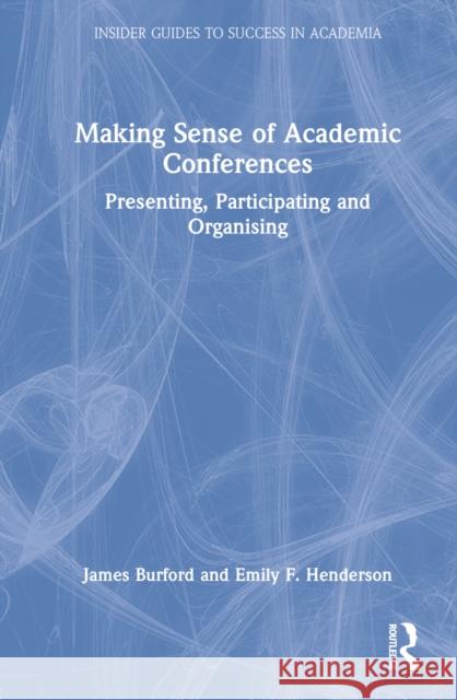 Making Sense of Academic Conferences: Presenting, Participating and Organising Burford, James 9780367693398