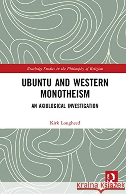 Ubuntu and Western Monotheism: An Axiological Investigation Kirk Lougheed 9780367693404