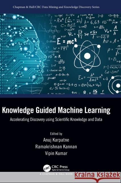 Knowledge Guided Machine Learning: Accelerating Discovery Using Scientific Knowledge and Data Anuj Karpatne Ramakrishnan Kannan Vipin Kumar 9780367693411 CRC Press