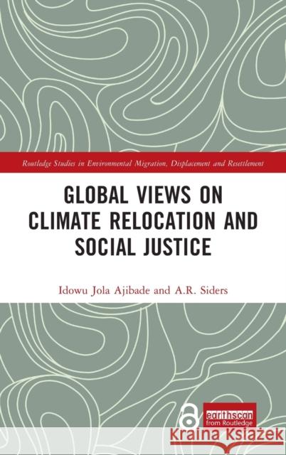 Global Views on Climate Relocation and Social Justice: Navigating Retreat Idowu Jola Ajibade A. R. Siders 9780367693442 Routledge