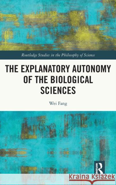 The Explanatory Autonomy of the Biological Sciences Wei Fang 9780367693510 Routledge