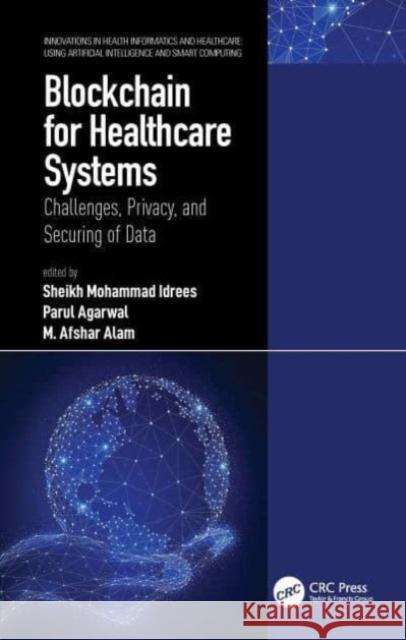 Blockchain for Healthcare Systems: Challenges, Privacy, and Securing of Data Sheikh Mohammad Idrees Parul Agarwal M. Afshar Alam 9780367693534 CRC Press