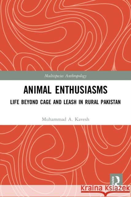 Animal Enthusiasms: Life Beyond Cage and Leash in Rural Pakistan Kavesh, Muhammad A. 9780367693633 Taylor & Francis Ltd