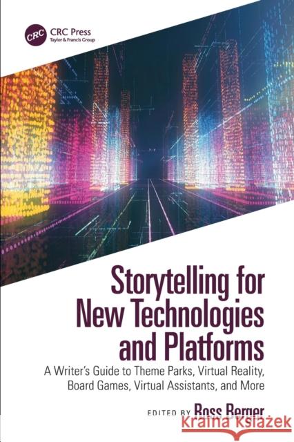 Storytelling for New Technologies and Platforms: A Writer's Guide to Theme Parks, Virtual Reality, Board Games, Virtual Assistants, and More Ross Berger 9780367693787 Taylor & Francis Ltd
