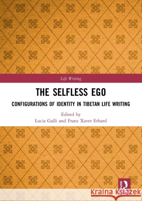 The Selfless Ego: Configurations of Identity in Tibetan Life Writing Lucia Galli Franz Xaver Erhard 9780367693985 Routledge