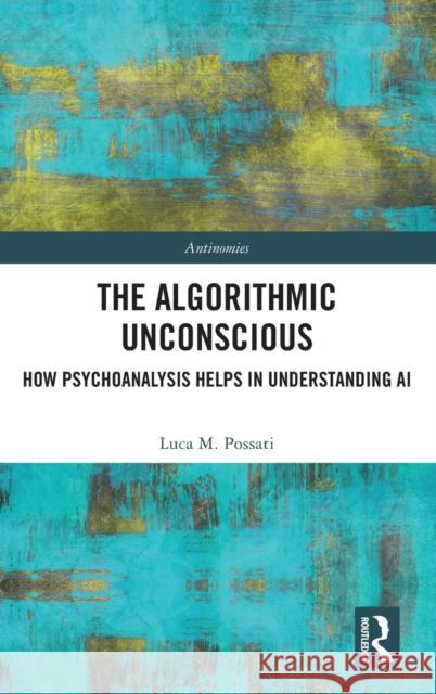 The Algorithmic Unconscious: How Psychoanalysis Helps in Understanding AI Possati, Luca M. 9780367694043 Routledge