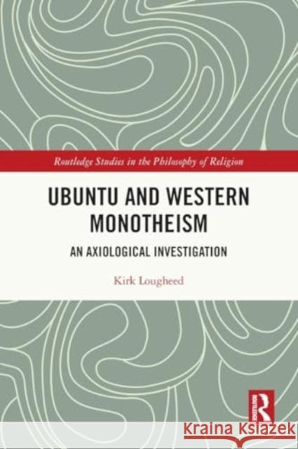 Ubuntu and Western Monotheism: An Axiological Investigation Kirk Lougheed 9780367694210 Routledge