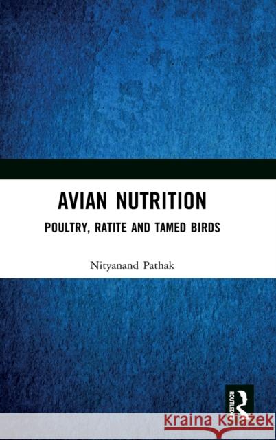 Avian Nutrition: Poultry, Ratite and Tamed Birds Nityanand Pathak 9780367694470 CRC Press