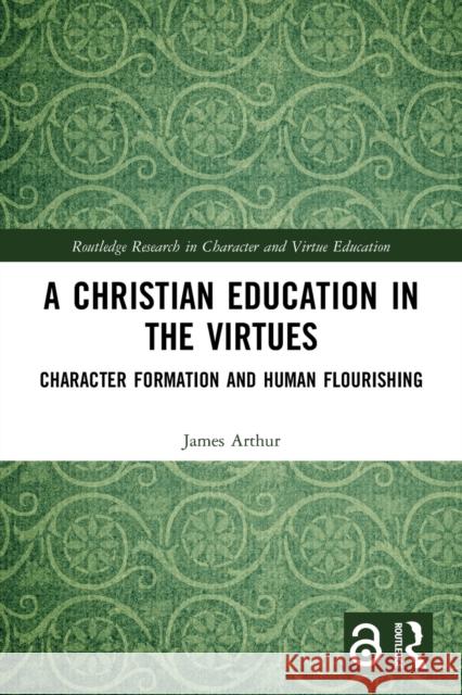 A Christian Education in the Virtues: Character Formation and Human Flourishing Arthur, James 9780367694555