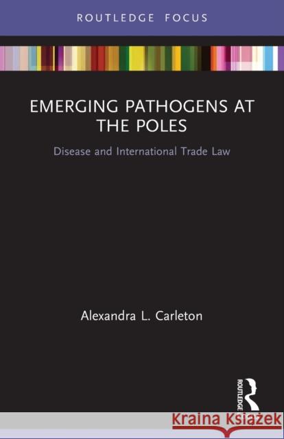 Emerging Pathogens at the Poles: Disease and International Trade Law Alexandra L. Carleton 9780367694715 Routledge