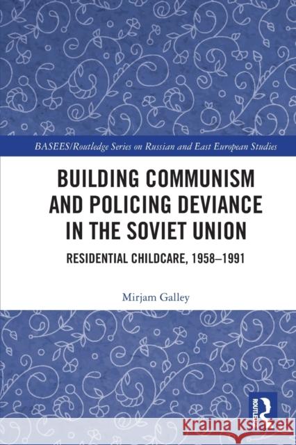 Building Communism and Policing Deviance in the Soviet Union: Residential Childcare, 1958-91 Galley, Mirjam 9780367694739 Taylor & Francis Ltd