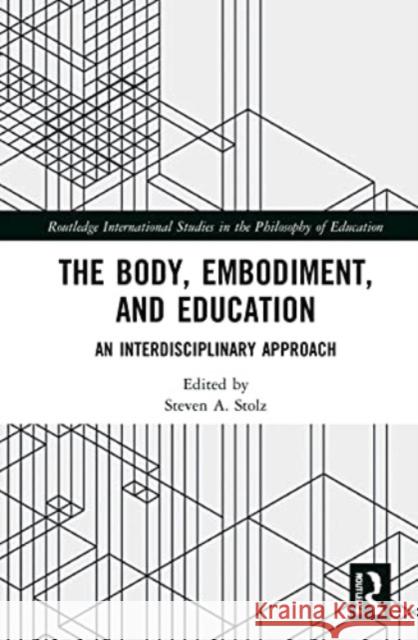 The Body, Embodiment, and Education: An Interdisciplinary Approach Steven A. Stolz 9780367694968